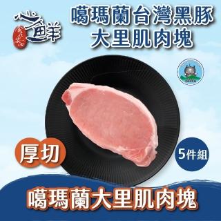 【心鮮】噶瑪蘭-台灣黑豚厚切大里肌肉塊5件組(250g/包)